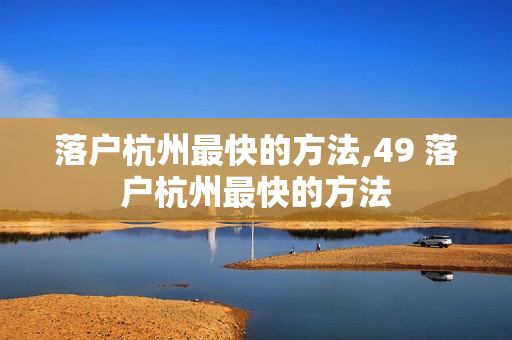落户杭州最快的方法,49 落户杭州最快的方法