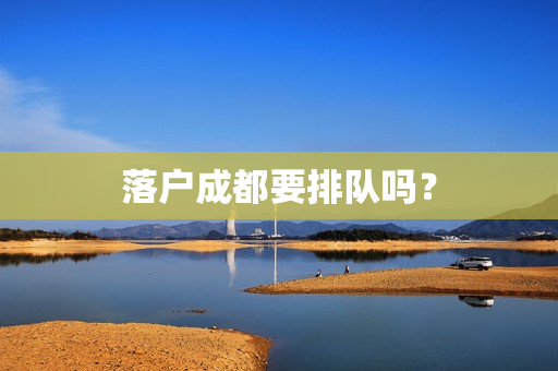 落户成都要排队吗？