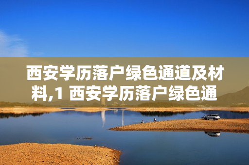 西安学历落户绿色通道及材料,1 西安学历落户绿色通道需要多久