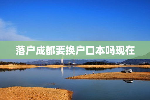 落户成都要换户口本吗现在