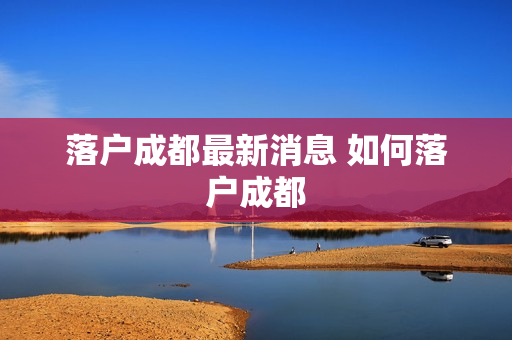落户成都最新消息 如何落户成都