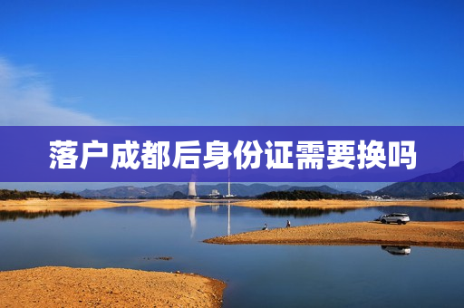 落户成都后身份证需要换吗