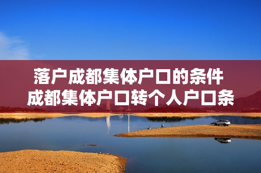 落户成都集体户口的条件 成都集体户口转个人户口条件