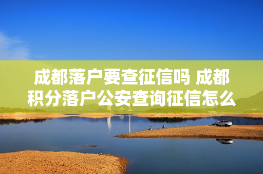 成都落户要查征信吗 成都积分落户公安查询征信怎么查