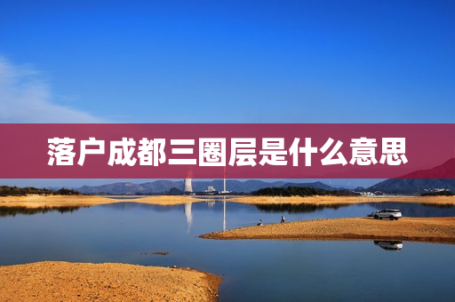 落户成都三圈层是什么意思