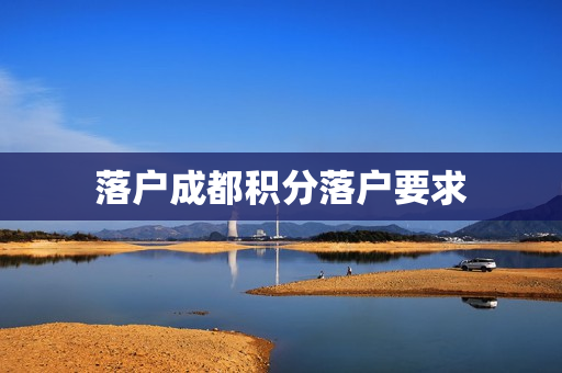 落户成都积分落户要求