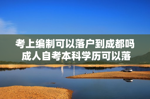 考上编制可以落户到成都吗 成人自考本科学历可以落户成都吗
