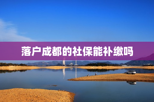 落户成都的社保能补缴吗