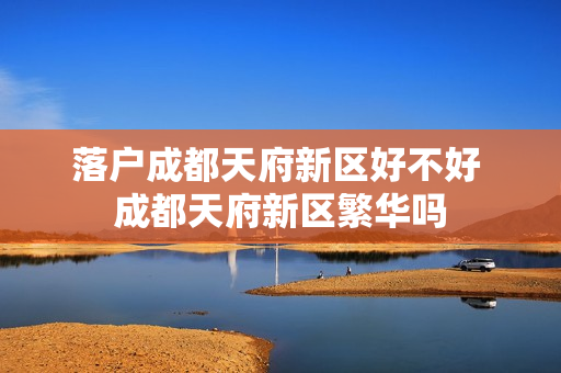 落户成都天府新区好不好 成都天府新区繁华吗