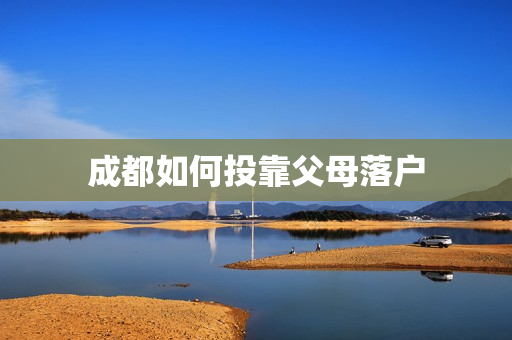 成都如何投靠父母落户