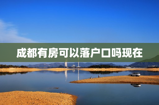成都有房可以落户口吗现在