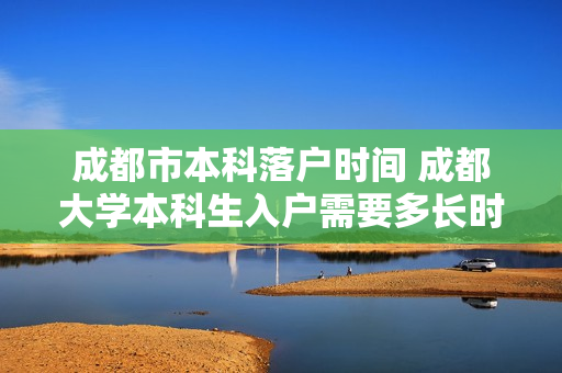 成都市本科落户时间 成都大学本科生入户需要多长时间