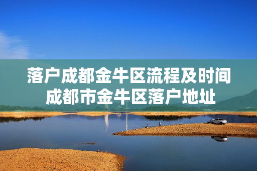 落户成都金牛区流程及时间 成都市金牛区落户地址