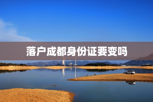 落户成都身份证要变吗