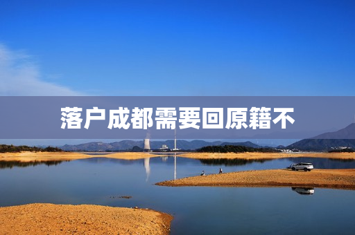 落户成都需要回原籍不