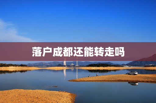 落户成都还能转走吗