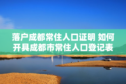 落户成都常住人口证明 如何开具成都市常住人口登记表