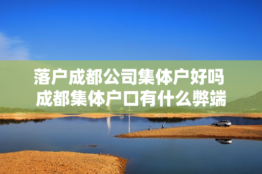 落户成都公司集体户好吗 成都集体户口有什么弊端
