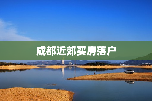 成都近郊买房落户