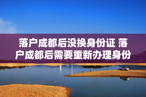 落户成都后没换身份证 落户成都后需要重新办理身份证吗