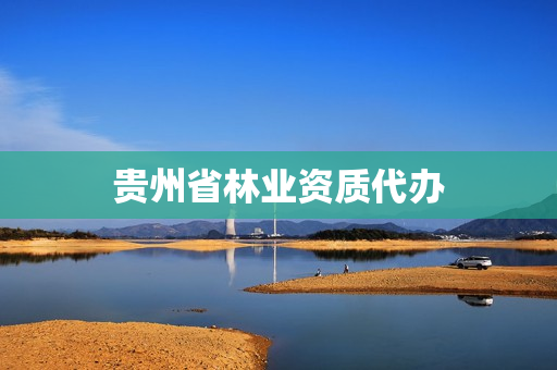 贵州省林业资质代办(贵州省林业勘察设计院)