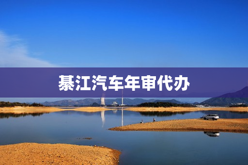 綦江汽车年审代办(重庆审车代办)