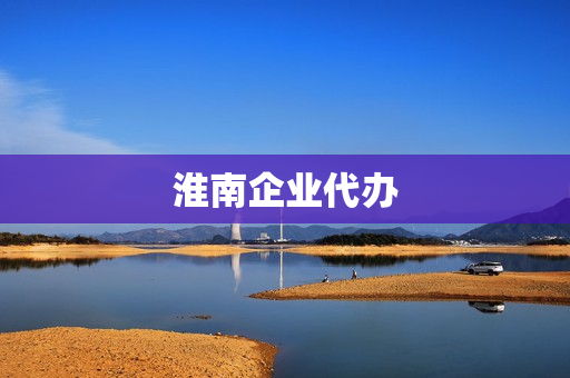淮南企业代办(企业注册代办)