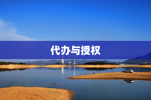 代办与授权(代办与代理有何区别)
