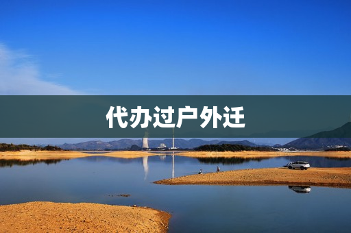 代办过户外迁(代办房屋过户)