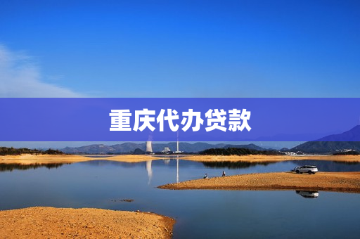 重庆代办贷款(重庆信用贷款哪家好)