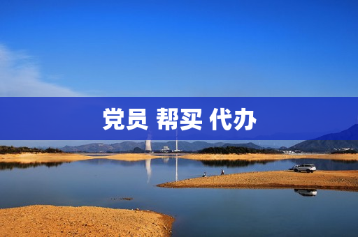 党员 帮买 代办(党员代办服务)