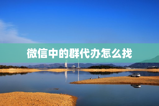 微信中的群代办怎么找(群待办是怎么弄的)