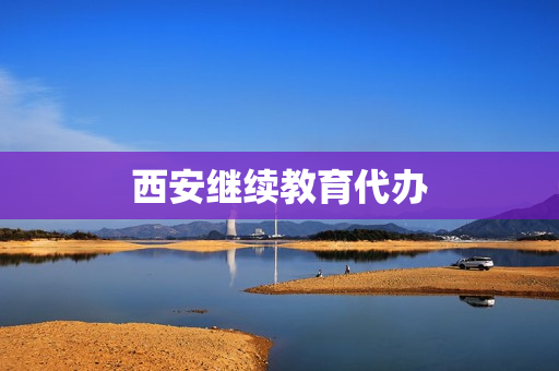 西安继续教育代办(继续教育代学)