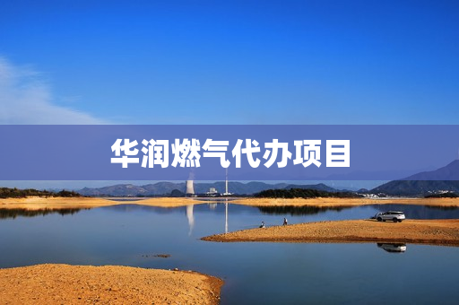 华润燃气代办项目(华润燃气怎么开户)