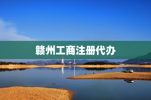 赣州工商注册代办(工商代办)