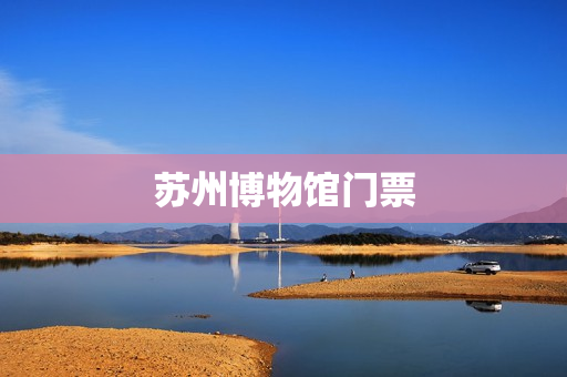 苏州博物馆门票(苏州博物馆门票费多少)