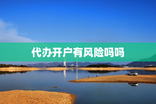 代办开户有风险吗吗(证券开户存钱有风险吗)