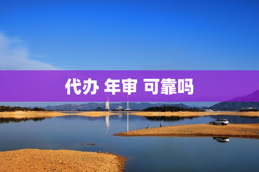 代办 年审 可靠吗(代办汽车年审)