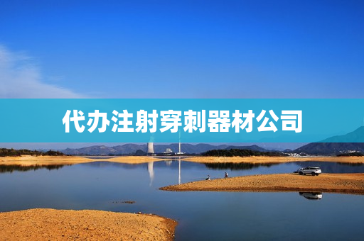 代办注射穿刺器材公司(前列腺穿刺注射后悔)