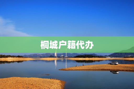 桐城户籍代办(桐乡户籍管理中心)