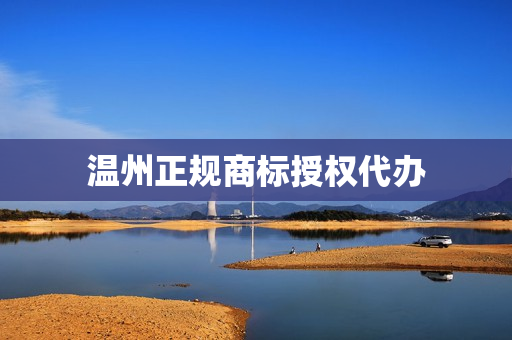 温州正规商标授权代办(商标代办哪家好)