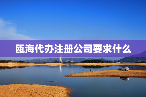 瓯海代办注册公司要求什么(个人注册公司需要什么条件)