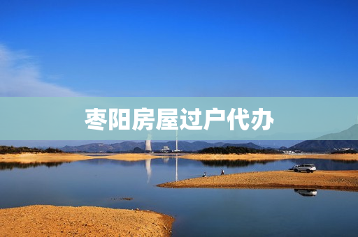 枣阳房屋过户代办(房屋过户手续怎么办理)