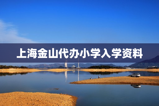 上海金山代办小学入学资料(上海小学入学需要哪些材料)