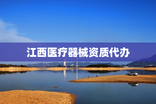 江西医疗器械资质代办(医疗器械需要什么资质)