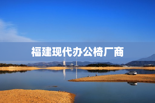 福建现代办公椅厂商(福建办公家具十大品牌制造商)