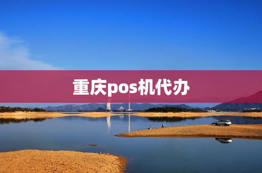 重庆pos机代办(重庆pos机免费领)