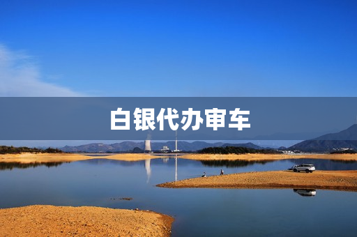 白银代办审车(白银市审车地址)