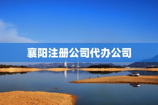 襄阳注册公司代办公司(武汉注册公司代办机构)