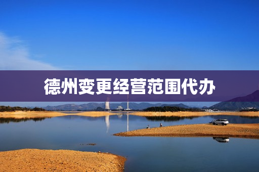 德州变更经营范围代办(德州营业执照如何办理)